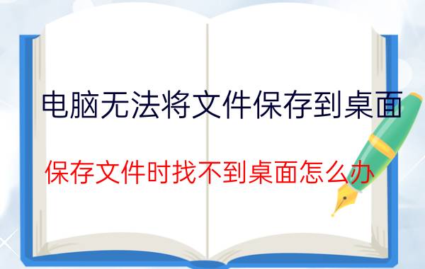 电脑无法将文件保存到桌面 保存文件时找不到桌面怎么办？